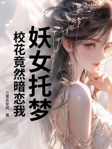 校花竟然暗恋我(万里长安风)最新章节